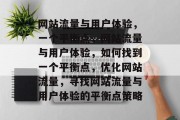 网站流量与用户体验,一个平衡点,网站流量与用户体验,如何找到一个平衡点,优化网站流量,寻找网站流量与用户体验的平衡点策略 网站流量与用户体验,一个平衡点,网站流量与用户体验,如何找到一个平衡点,优化网站流量,寻找网站流量与用户体验的平衡点策略