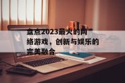 盘点2023最火的网络游戏，创新与娱乐的完美融合