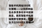 智能手机网站SEO优化策略——让你的网站在众多竞争对手中脱颖而出,提高智能手机网站搜索引擎排名,一份全方位SEO优化策略 智能手机网站SEO优化策略——让你的网站在众多竞争对手中脱颖而出,提高智能手机网站搜索引擎排名,一份全方位SEO优化策略