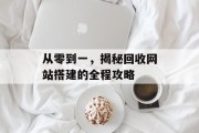 从零到一,揭秘回收网站搭建的全程攻略 从零到一,揭秘回收网站搭建的全程攻略