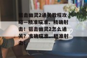 狙击幽灵2通关教程攻略—精准瞄准、精确射击!狙击幽灵2怎么通关?准确瞄准、精准射击!