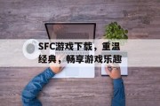 SFC游戏下载，重温经典，畅享游戏乐趣