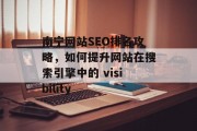 南宁网站SEO排名攻略,如何提升网站在搜索引擎中的 visibility 南宁网站SEO排名攻略,如何提升网站在搜索引擎中的 visibility