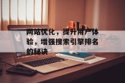 网站优化,提升用户体验,增强搜索引擎排名的秘诀 网站优化,提升用户体验,增强搜索引擎排名的秘诀