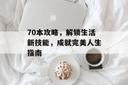 70本攻略，解锁生活新技能，成就完美人生指南
