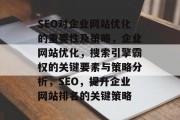 SEO对企业网站优化的重要性及策略,企业网站优化,搜索引擎霸权的关键要素与策略分析,SEO,提升企业网站排名的关键策略 SEO对企业网站优化的重要性及策略,企业网站优化,搜索引擎霸权的关键要素与策略分析,SEO,提升企业网站排名的关键策略