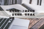 古宅探险—上通关攻略,古宅探险,探索通关秘籍