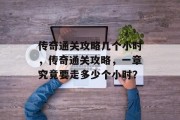 传奇通关攻略几个小时,传奇通关攻略,一章究竟要走多少个小时? 传奇通关攻略几个小时,传奇通关攻略,一章究竟要走多少个小时?