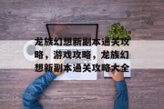 龙族幻想新副本通关攻略,游戏攻略,龙族幻想新副本通关攻略大全