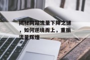 揭秘网站流量下降之谜,如何逆境而上,重振流量辉煌 揭秘网站流量下降之谜,如何逆境而上,重振流量辉煌