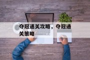 夺冠通关攻略,夺冠通关策略 夺冠通关攻略,夺冠通关策略