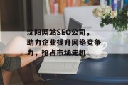 沈阳网站SEO公司,助力企业提升网络竞争力,抢占市场先机 沈阳网站SEO公司,助力企业提升网络竞争力,抢占市场先机