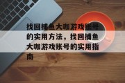 找回捕鱼大咖游戏账号的实用方法，找回捕鱼大咖游戏账号的实用指南
