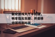 联众游戏大厅手机版,畅享指尖乐趣,开启移动游戏新时代 联众游戏大厅手机版,畅享指尖乐趣,开启移动游戏新时代