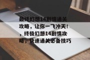 最终幻想14剧情通关攻略,让你一飞冲天!,终极幻想14剧情攻略,快速通关必备技巧