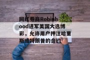 网红券商Robinhood进军美国大选博彩,允许用户押注哈里斯或特朗普的合约 网红券商Robinhood进军美国大选博彩,允许用户押注哈里斯或特朗普的合约