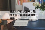 捕鱼大作战小游戏,轻松上手,畅享海洋捕鱼乐趣 捕鱼大作战小游戏,轻松上手,畅享海洋捕鱼乐趣