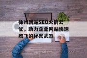 徐州网站SEO火箭云优,助力企业网站快速腾飞的秘密武器 徐州网站SEO火箭云优,助力企业网站快速腾飞的秘密武器