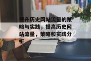 提升历史网站流量的策略与实践,提高历史网站流量,策略和实践分析 提升历史网站流量的策略与实践,提高历史网站流量,策略和实践分析
