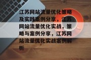 江苏网站流量优化策略及实践案例分享，江苏网站流量优化实战，策略与案例分享，江苏网站流量优化实战案例解析