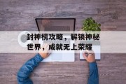 封神榜攻略，解锁神秘世界，成就无上荣耀