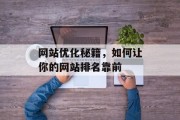 网站优化秘籍，如何让你的网站排名靠前