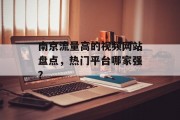 南京流量高的视频网站盘点,热门平台哪家强? 南京流量高的视频网站盘点,热门平台哪家强?