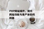 PHP网站插件,提升网站功能与用户体验的利器 PHP网站插件,提升网站功能与用户体验的利器