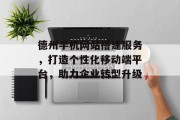 德州手机网站搭建服务,打造个性化移动端平台,助力企业转型升级 德州手机网站搭建服务,打造个性化移动端平台,助力企业转型升级