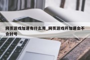 网页游戏加速有什么用_网页游戏开加速会不会封号 网页游戏加速有什么用_网页游戏开加速会不会封号