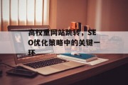 高权重网站跳转,SEO优化策略中的关键一环 高权重网站跳转,SEO优化策略中的关键一环