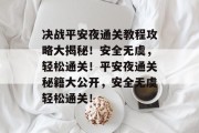 决战平安夜通关教程攻略大揭秘!安全无虞,轻松通关!平安夜通关秘籍大公开,安全无虞轻松通关!