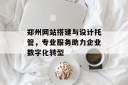 郑州网站搭建与设计托管,专业服务助力企业数字化转型 郑州网站搭建与设计托管,专业服务助力企业数字化转型