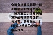 全面分析并推荐德升瑞杰网站SEO优化策略,德升瑞杰,提升网站SEO的有效策略分析与推荐,德升瑞杰,SEO优化策略的全面分析与推荐 全面分析并推荐德升瑞杰网站SEO优化策略,德升瑞杰,提升网站SEO的有效策略分析与推荐,德升瑞杰,SEO优化策略的全面分析与推荐