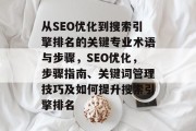 从SEO优化到搜索引擎排名的关键专业术语与步骤,SEO优化,步骤指南、关键词管理技巧及如何提升搜索引擎排名 从SEO优化到搜索引擎排名的关键专业术语与步骤,SEO优化,步骤指南、关键词管理技巧及如何提升搜索引擎排名