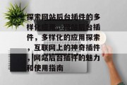 探索网站后台插件的多样化应用,网站后台插件,多样化的应用探索,互联网上的神奇插件,网站后台插件的魅力和使用指南 探索网站后台插件的多样化应用,网站后台插件,多样化的应用探索,互联网上的神奇插件,网站后台插件的魅力和使用指南