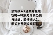 恐怖纸人2通关完整版攻略—释放无尽的恐惧与挑战,恐怖纸人2,通关完整版攻略汇总