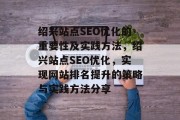 绍兴站点SEO优化的重要性及实践方法,绍兴站点SEO优化,实现网站排名提升的策略与实践方法分享 绍兴站点SEO优化的重要性及实践方法,绍兴站点SEO优化,实现网站排名提升的策略与实践方法分享