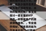 在视频网站VIP插件市场中,各种免费和付费的插件层出不穷。然而,有多少插件是真正能为用户提供专业、高效的服务的呢?本文将探讨一些主要的VIP插件,并根据用户的需求提供推荐。,专业插件揭秘,哪些真的能为您带来价值?,付费插件市场,十大专业插件分析 在视频网站VIP插件市场中,各种免费和付费的插件层出不穷。然而,有多少插件是真正能为用户提供专业、高效的服务的呢?本文将探讨一些主要的VIP插件,并根据用户的需求提供推荐。,专业插件揭秘,哪些真的能为您带来价值?,付费插件市场,十大专业插件分析