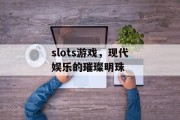 slots游戏,现代娱乐的璀璨明珠 slots游戏,现代娱乐的璀璨明珠