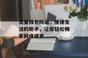 流量钱包网站,便捷生活的助手,让你轻松畅享网络盛宴 流量钱包网站,便捷生活的助手,让你轻松畅享网络盛宴