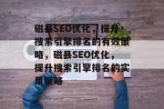磁县SEO优化,提升搜索引擎排名的有效策略,磁县SEO优化,提升搜索引擎排名的实用策略 磁县SEO优化,提升搜索引擎排名的有效策略,磁县SEO优化,提升搜索引擎排名的实用策略
