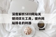 深度解析SEO网站关键词优化工具,提升网站排名的利器 深度解析SEO网站关键词优化工具,提升网站排名的利器
