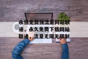 永恒免费领流量网站联通，永久免费下载网站联通，流量无限无限制