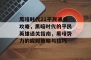 黑暗时代21平民通关攻略，黑暗时代的平民英雄通关指南，黑暗势力的应对策略与技巧