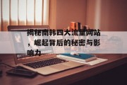 揭秘南韩四大流量网站,崛起背后的秘密与影响力 揭秘南韩四大流量网站,崛起背后的秘密与影响力