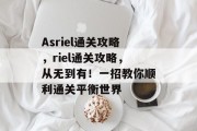 Asriel通关攻略,riel通关攻略,从无到有!一招教你顺利通关平衡世界 Asriel通关攻略,riel通关攻略,从无到有!一招教你顺利通关平衡世界