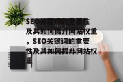 SEO关键词的重要性及其如何提升网站权重,SEO关键词的重要性及其如何提升网站权重 SEO关键词的重要性及其如何提升网站权重,SEO关键词的重要性及其如何提升网站权重