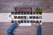 锈湖旅馆游戏通关攻略,锈湖旅馆,解锁全门诡计攻略探秘惊险关卡