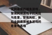 全网最狠的捕鱼游戏,警惕网络游戏中的风险与危害,警惕风险,体验全网最狠捕鱼游戏的危害与真相 全网最狠的捕鱼游戏,警惕网络游戏中的风险与危害,警惕风险,体验全网最狠捕鱼游戏的危害与真相